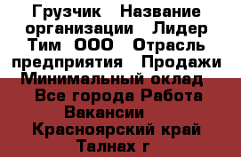 Грузчик › Название организации ­ Лидер Тим, ООО › Отрасль предприятия ­ Продажи › Минимальный оклад ­ 1 - Все города Работа » Вакансии   . Красноярский край,Талнах г.